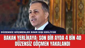 Bakan Yerlikaya: Son Bir Ayda 4 bin 40 Düzensiz Göçmen Yakalandı