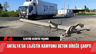 Antalya’da Lojistik Kamyonu Beton Direğe Çarptı! Sürücü Yaralandı