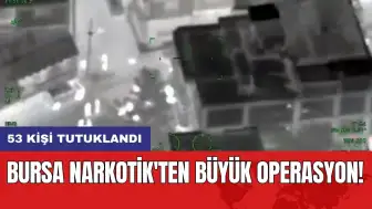 Bursa Narkotik'ten büyük operasyon: 53 kişi tutuklandı