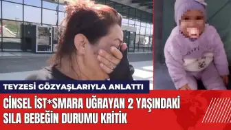 Cinsel ist*smara uğrayan 2 yaşındaki Sıla bebeğin durumu kritik