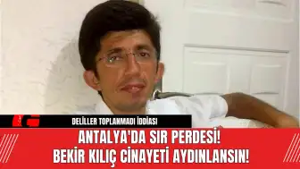 Antalya'da Sır Perdesi! Bekir Kılıç Cinayeti Aydınlansın!