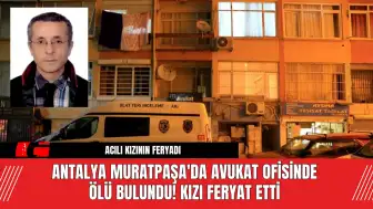 Antalya Muratpaşa'da Avukat Ofisinde Ölü Bulundu! Kızı Feryat Etti