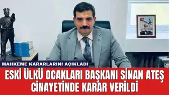 Eski Ülkü Ocakları Başkanı Sinan Ateş Cinayetinde Karar verildi