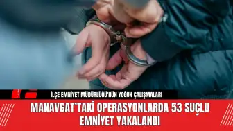 Manavgat’taki Operasyonlarda 53 Suçlu Emniyet Yakalandı