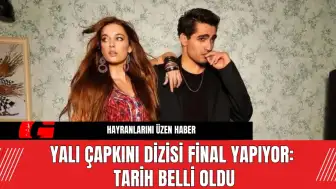 Yalı Çapkını Dizisi Final Yapıyor: Tarih Belli Oldu