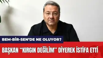 “KIRGINLIĞIM YOK” DİYEN BEM-BİR-SEN BAŞKANI İSTİFA ETTİ