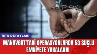 Manavgat’taki Operasyonlarda 53 Suçlu Emniyet Yakalandı