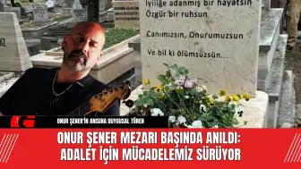 Onur Şener Mezarı Başında Anıldı: Adalet İçin Mücadelemiz Sürüyor