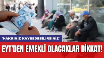 EYT'den emekli olacaklar dikkat! 'Hakkınız kaybedebilirsiniz'