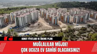 Muğlalılar Müjde! Çok Ucuza Ev Sahibi Olacaksınız!