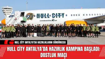 Hull City Antalya’da Hazırlık Kampına Başladı: Dostluk Maçı