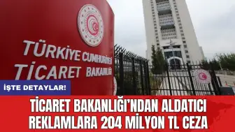 Ticaret Bakanlığı’ndan aldatıcı reklamlara 204 milyon TL ceza