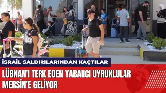 Lübnan'ı terk eden yabancı uyruklular Mersin'e geliyor!