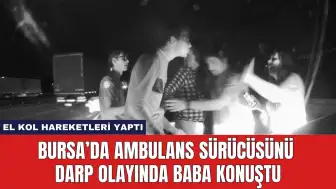 Bursa’da Ambulans Sürücüsünü Darp Olayında Baba Konuştu