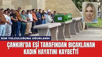 Çankırı'da Eşi Tarafından Bıçaklanan Kadın Hayatını Kaybetti