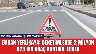 Bakan Yerlikaya: Denetimlerde 2 Milyon 823 Bin Araç Kontrol Edildi