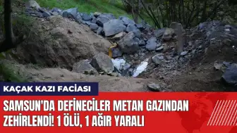 Samsun'da defineciler metan gazından zehirlendi! 1 ölü, 1 ağır yaralı