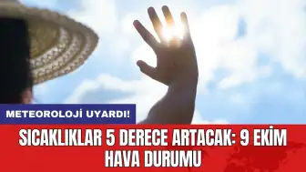 Meteoroloji uyardı! Sıcaklıklar 5 derece artacak: 9 Ekim hava durumu