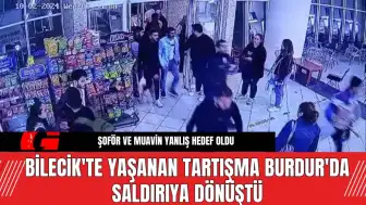 Bilecik'te Yaşanan Tartışma Burdur'da Saldırıya Dönüştü