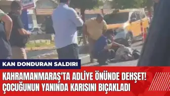 Adliye önünde dehşet! Çocuğunun yanında karısını bıç*kladı