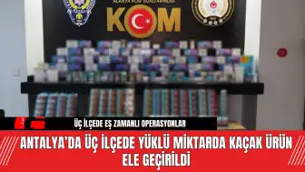 Antalya’da Üç İlçede Yüklü Miktarda Kaçak Ürün Ele Geçirildi