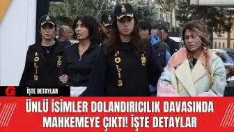 Ünlü İsimler Dolandırıcılık Davasında Mahkemeye Çıktı! İşte Detaylar