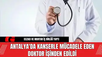 Antalya'da kanserle mücadele eden doktor işinden edildi