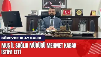 Muş İl Sağlık Müdürü Doç. Dr. Mehmet Kabak istifa etti