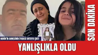 Narin'in annesinin ifadesi ortaya çıktı: Yanlışlıkla oldu