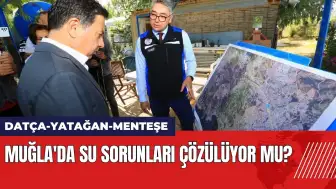 Datça-Yatağan-Menteşe: Muğla'da su sorunları çözülüyor mu?