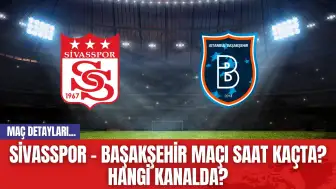 Sivasspor - Başakşehir Maçı Saat Kaçta? Hangi Kanalda?