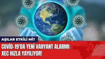 Covid-19'da yeni varyant alarmı: XEC yayılıyor! Aşılar etkili mi?