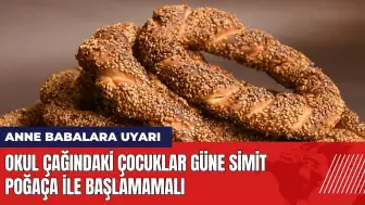 Okul çağındaki çocuklar güne simit poğaça ile başlamamalı