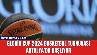 Gloria Cup 2024 Basketbol Turnuvası Antalya’da Başlıyor