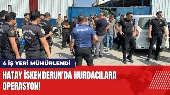 Hatay İskenderun'da hurdacılara operasyon: 4 iş yeri mühürlendi