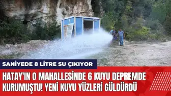 Hatay'ın o mahallesinde 6 kuyu depremde kurumuştu! Yeni kuyu açıldı