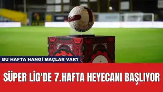 Süper Lig'de 7.Hafta Heyecanı Başlıyor: Bu Hafta Hangi Maçlar Var?