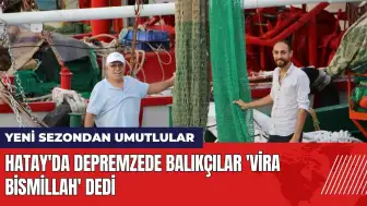 Hatay'da depremzede balıkçılar 'Vira bismillah' dedi