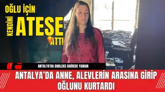 Antalya’da Anne, Alevlerin Arasına Girip Oğlunu Kurtardı