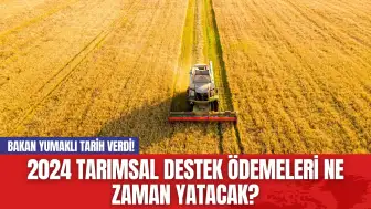 2024 Tarımsal Destek Ödemeleri Ne Zaman Yatacak? Bakan Yumaklı Tarih Verdi!