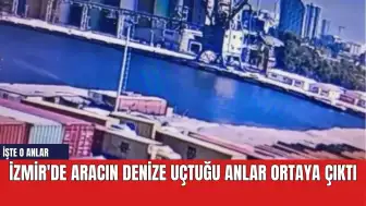 İzmir'de aracın denize uçtuğu anlar ortaya çıktı