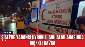 Şişli'de Yabancı Uyruklu Şahıslar Arasında Bıç*klı Kavga: 2 Yaralı