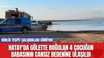 Hatay'da Gölette Boğulan 4 Çocuğun Babasının Cansız Bedenine Ulaşıldı