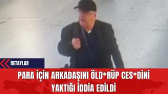 Para İçin Arkadaşını Öldür*p Ces*dini Yaktığı İddia Edildi