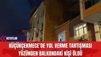 Küçükçekmece’de Yol Verme Tartışması Yüzünden Balkondaki Kişi Öldü