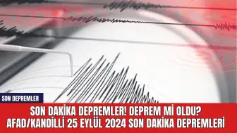 Son dakika depremler! Deprem mi oldu? AFAD/Kandilli 25 Eylül 2024 son dakika depremleri