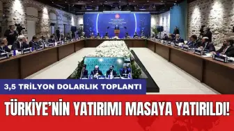 Türkiye’nin yatırımı masaya yatırıldı! 3,5 trilyon dolarlık toplantı