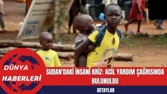 Sudan'daki İnsanî Kriz: Acil Yardım Çağrısında Bulunuldu