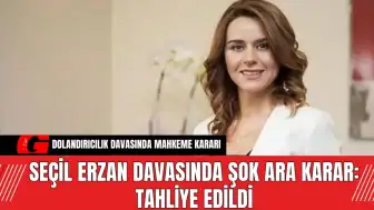 Seçil Erzan Davasında Şok Ara Karar: Tahliye Edildi