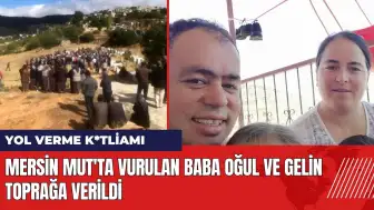 Mersin Mut'ta vurulan baba oğul ve gelin toprağa verildi